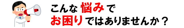 こんな悩みでお困り