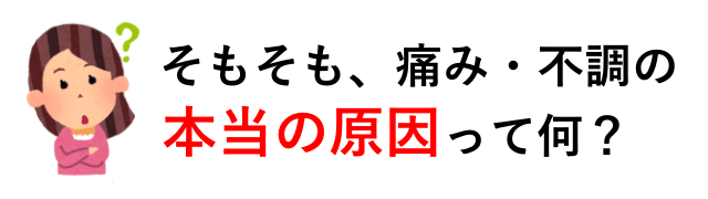 痛み・不調の本当の原因とは？